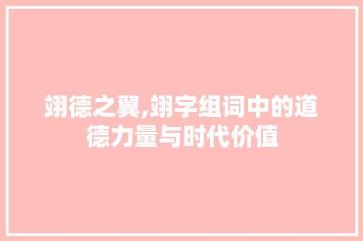 翊德之翼,翊字组词中的道德力量与时代价值