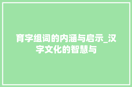 育字组词的内涵与启示_汉字文化的智慧与
