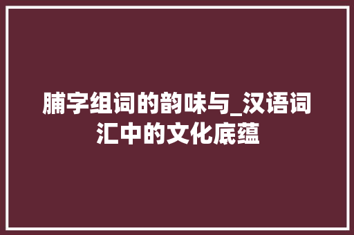 脯字组词的韵味与_汉语词汇中的文化底蕴