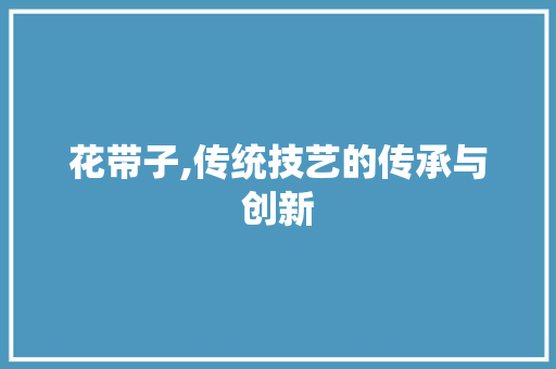 花带子,传统技艺的传承与创新