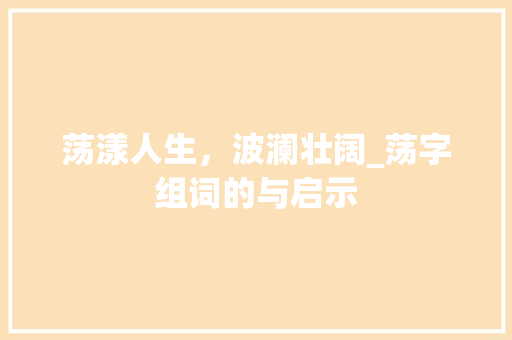 荡漾人生，波澜壮阔_荡字组词的与启示