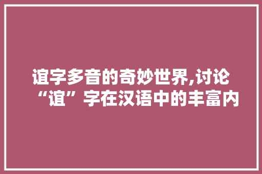谊字多音的奇妙世界,讨论“谊”字在汉语中的丰富内涵与用法