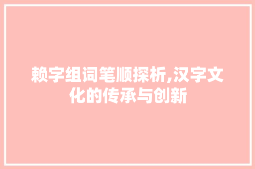 赖字组词笔顺探析,汉字文化的传承与创新