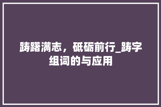 踌躇满志，砥砺前行_踌字组词的与应用 英语单词