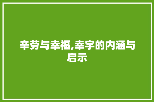 辛劳与幸福,幸字的内涵与启示 汉字拼音