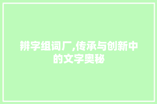 辨字组词厂,传承与创新中的文字奥秘