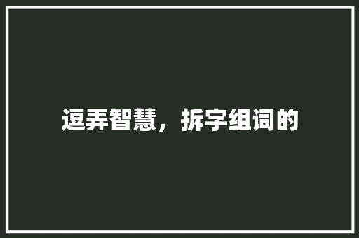 逗弄智慧，拆字组词的