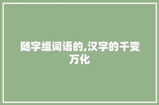 随字组词语的,汉字的千变万化