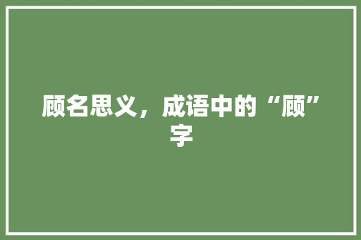 顾名思义，成语中的“顾”字