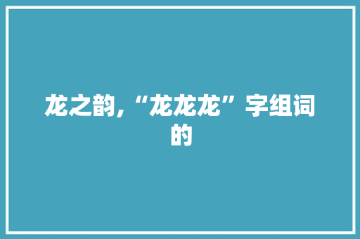 龙之韵,“龙龙龙”字组词的