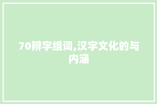70辨字组词,汉字文化的与内涵