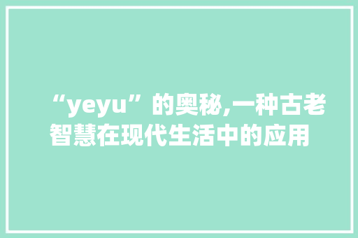 “yeyu”的奥秘,一种古老智慧在现代生活中的应用