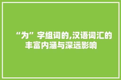 “为”字组词的,汉语词汇的丰富内涵与深远影响