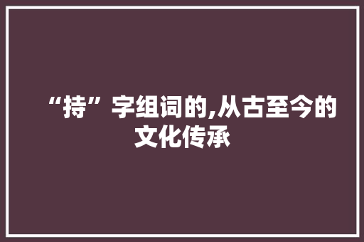 “持”字组词的,从古至今的文化传承