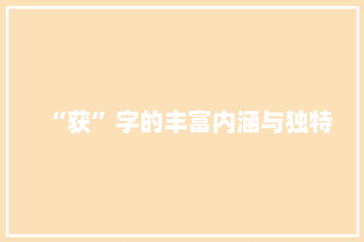 “获”字的丰富内涵与独特