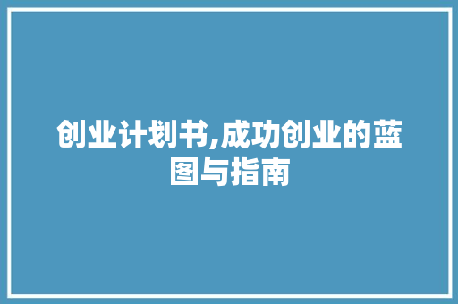 创业计划书,成功创业的蓝图与指南