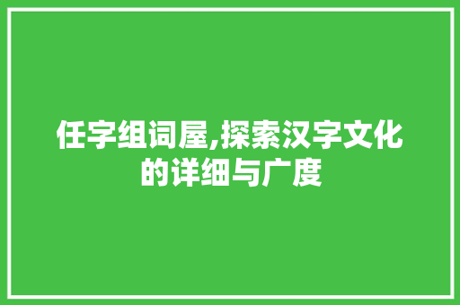 任字组词屋,探索汉字文化的详细与广度