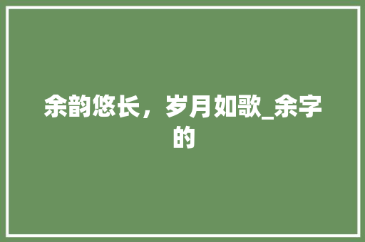 余韵悠长，岁月如歌_余字的