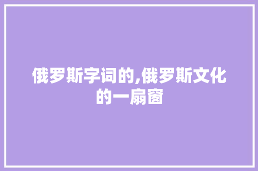 俄罗斯字词的,俄罗斯文化的一扇窗