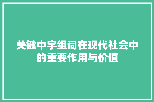 关键中字组词在现代社会中的重要作用与价值