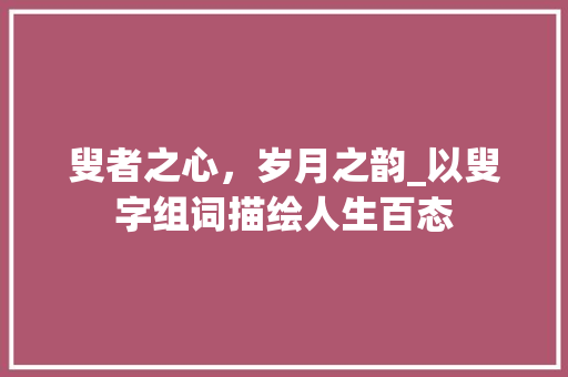 叟者之心，岁月之韵_以叟字组词描绘人生百态