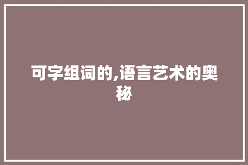 可字组词的,语言艺术的奥秘
