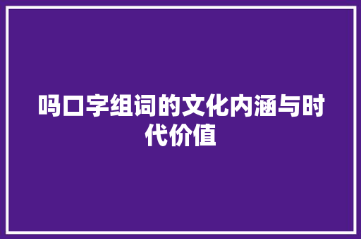 吗口字组词的文化内涵与时代价值 问答