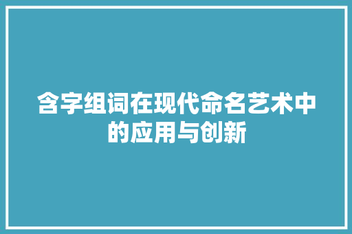 含字组词在现代命名艺术中的应用与创新