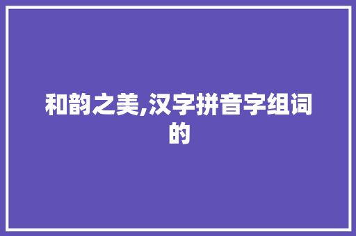 和韵之美,汉字拼音字组词的