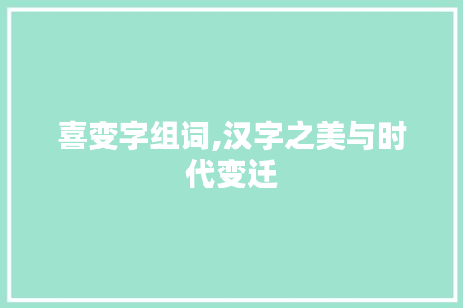 喜变字组词,汉字之美与时代变迁