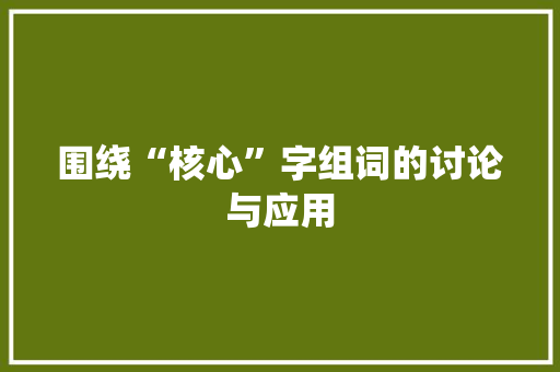 围绕“核心”字组词的讨论与应用 汉字拼音