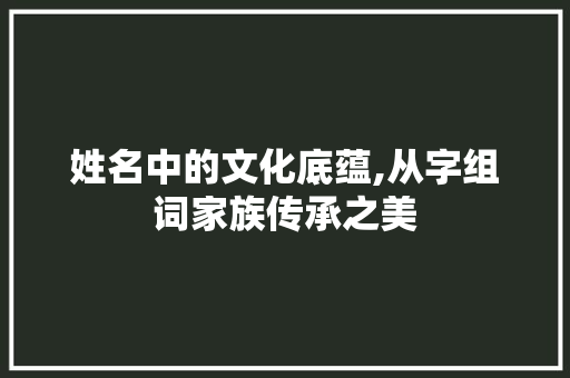 姓名中的文化底蕴,从字组词家族传承之美