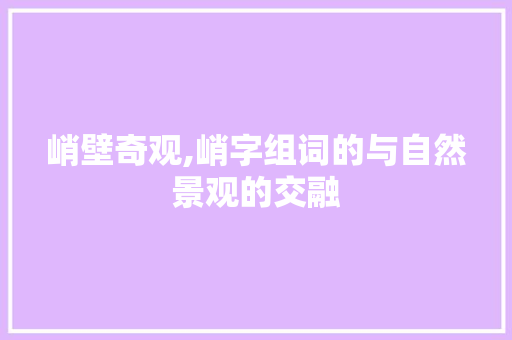 峭壁奇观,峭字组词的与自然景观的交融
