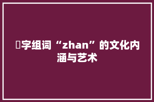 嵁字组词“zhan”的文化内涵与艺术