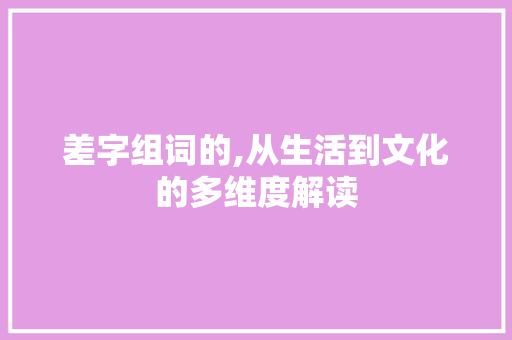 差字组词的,从生活到文化的多维度解读