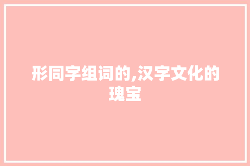 形同字组词的,汉字文化的瑰宝 问答