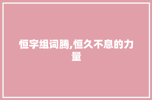 恒字组词腾,恒久不息的力量