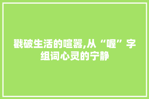 戳破生活的喧嚣,从“喔”字组词心灵的宁静