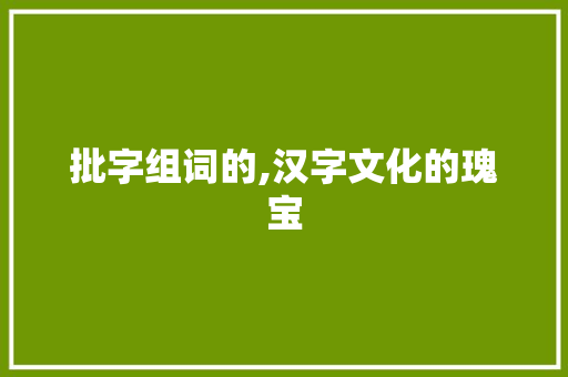 批字组词的,汉字文化的瑰宝
