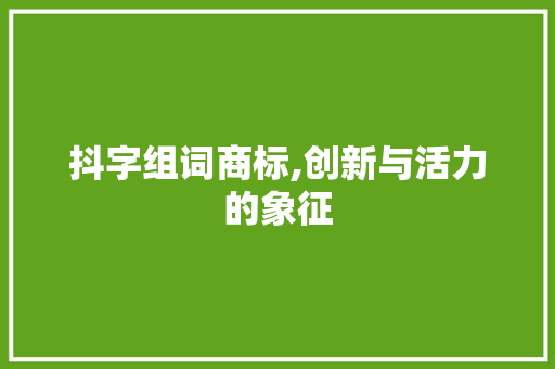 抖字组词商标,创新与活力的象征
