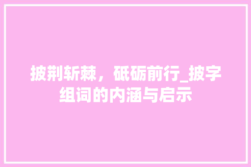 披荆斩棘，砥砺前行_披字组词的内涵与启示