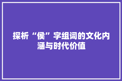 探析“侯”字组词的文化内涵与时代价值