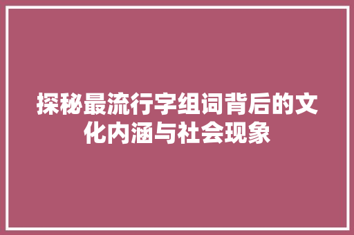 探秘最流行字组词背后的文化内涵与社会现象