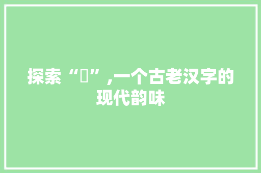 探索“嘫”,一个古老汉字的现代韵味