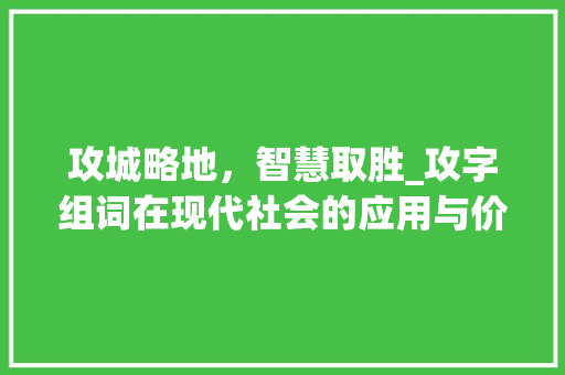 攻城略地，智慧取胜_攻字组词在现代社会的应用与价值