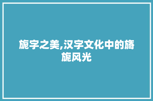 旎字之美,汉字文化中的旖旎风光