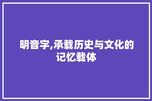明音字,承载历史与文化的记忆载体