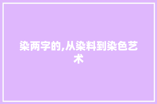 染两字的,从染料到染色艺术