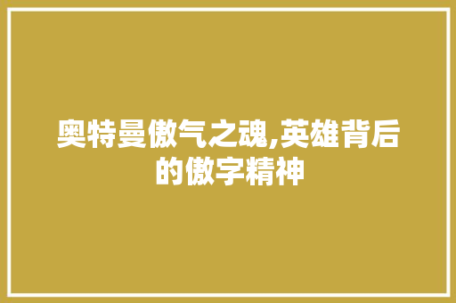 奥特曼傲气之魂,英雄背后的傲字精神 英语单词