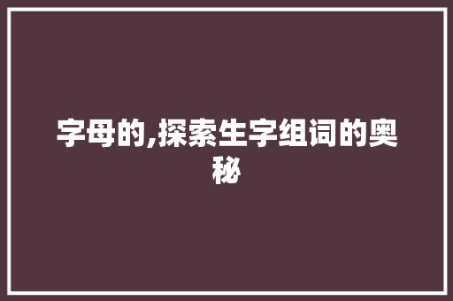 字母的,探索生字组词的奥秘 古代典籍